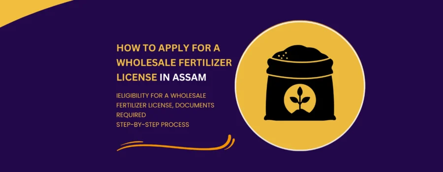 How to Apply for a Wholesale Fertilizer License in Assam